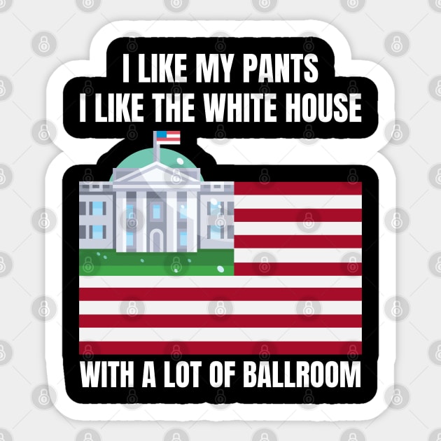 I-Like-The-White-House-Like-My-Pants-With-A Lot-Of-Ballroom Sticker by Creatifly Graphic Tees